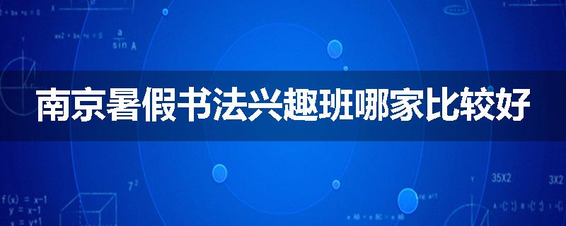 南京暑假书法兴趣班哪家比较好