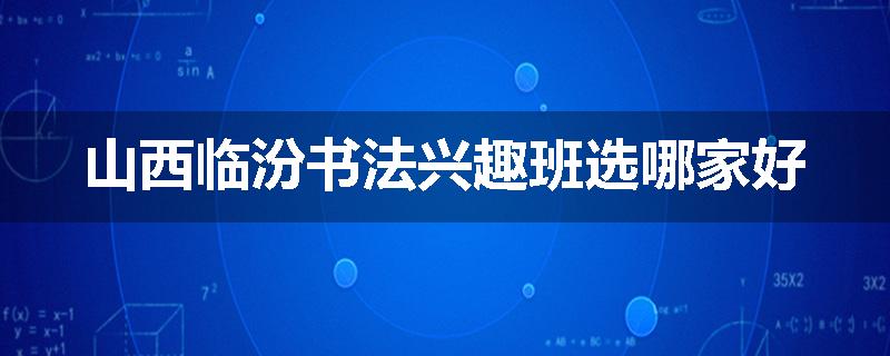 山西临汾书法兴趣班选哪家好