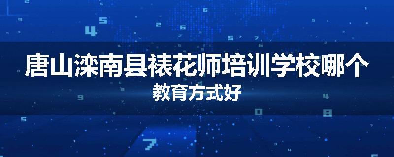 唐山滦南县裱花师培训学校哪个教育方式好