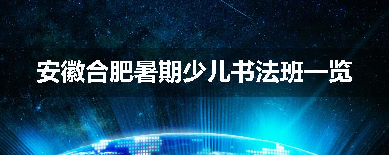 安徽合肥暑期少儿书法班一览