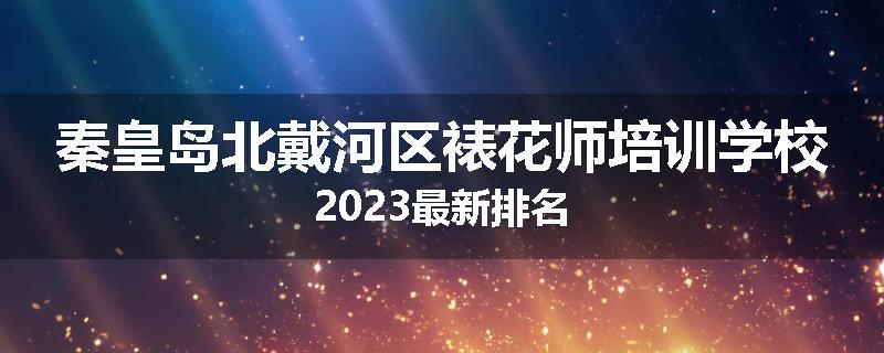 秦皇岛北戴河区裱花师培训学校2023最新排名