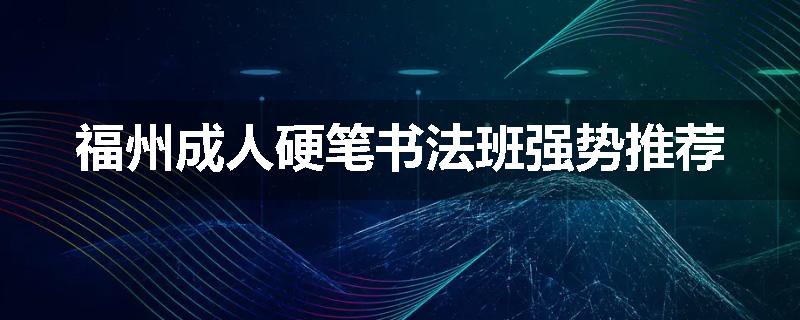 福州成人硬笔书法班强势推荐