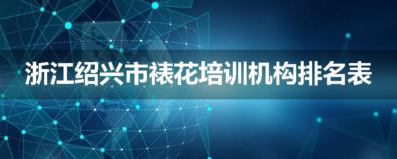 浙江绍兴市裱花培训机构排名表