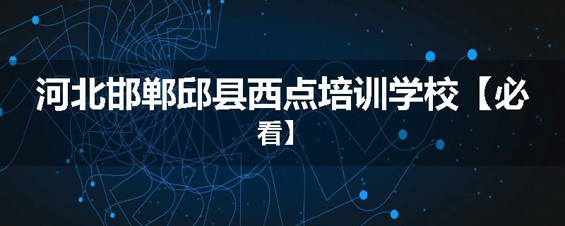 河北邯郸邱县西点培训学校【必看】