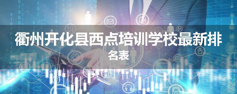 衢州开化县西点培训学校最新排名表