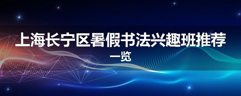 上海长宁区暑假书法兴趣班推荐一览