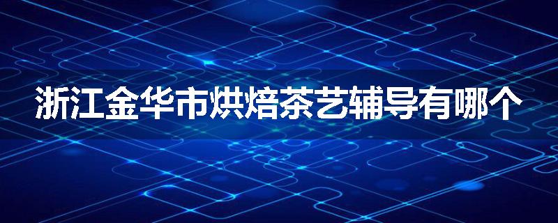 浙江金华市烘焙茶艺辅导有哪个