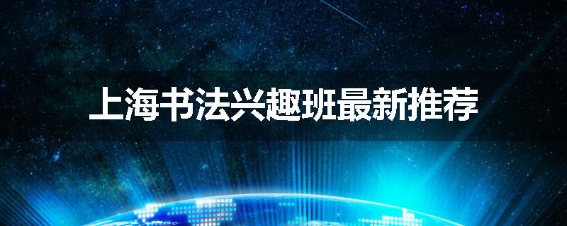 上海书法兴趣班最新推荐