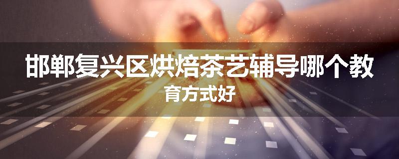邯郸复兴区烘焙茶艺辅导哪个教育方式好
