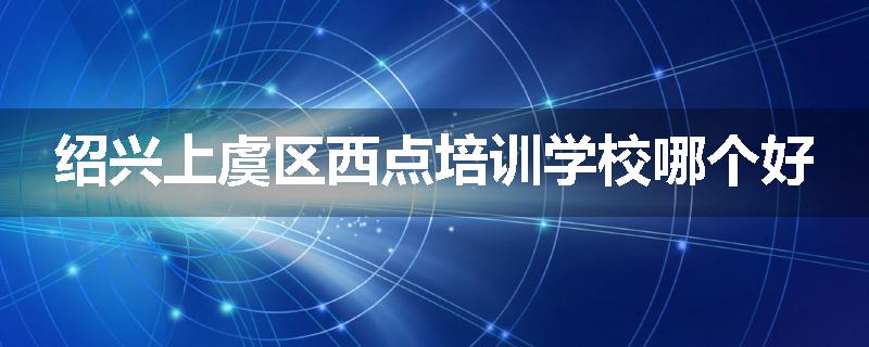 绍兴上虞区西点培训学校哪个好