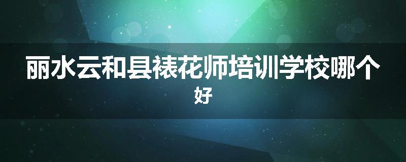 丽水云和县裱花师培训学校哪个好