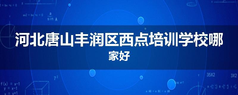 河北唐山丰润区西点培训学校哪家好