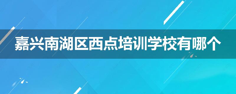 嘉兴南湖区西点培训学校有哪个