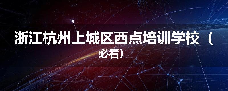 浙江杭州上城区西点培训学校（必看）