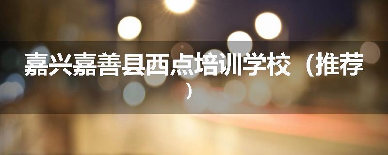 嘉兴嘉善县西点培训学校（推荐）