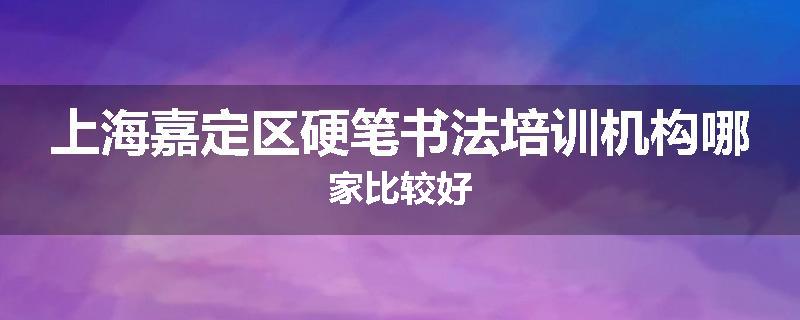 上海嘉定区硬笔书法培训机构哪家比较好
