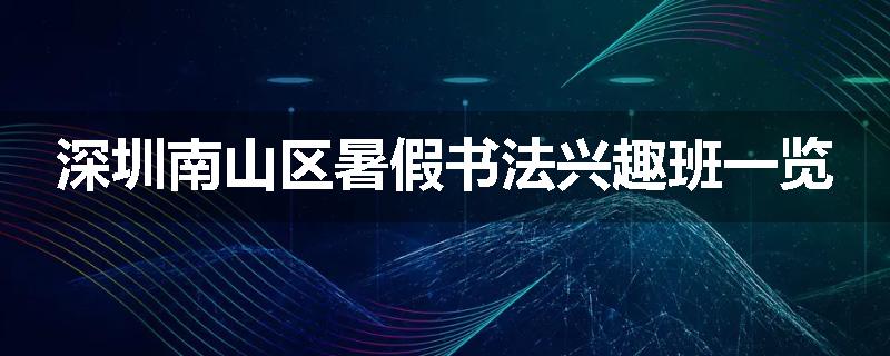 深圳南山区暑假书法兴趣班一览