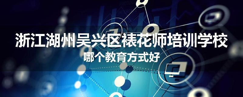 浙江湖州吴兴区裱花师培训学校哪个教育方式好