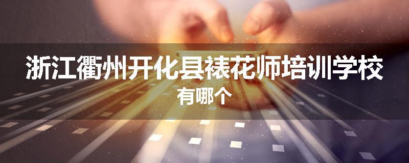 浙江衢州开化县裱花师培训学校有哪个
