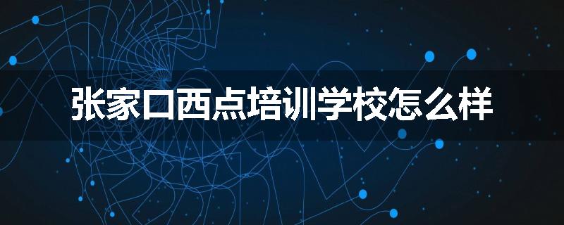 张家口西点培训学校怎么样