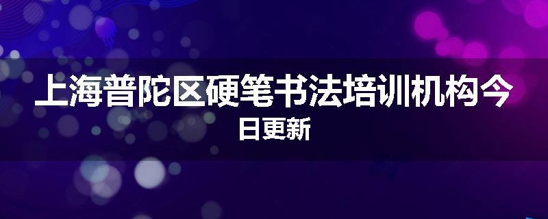 上海普陀区硬笔书法培训机构今日更新
