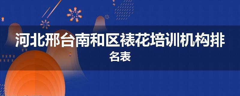 河北邢台南和区裱花培训机构排名表