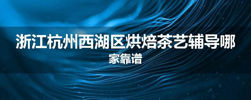 浙江杭州西湖区烘焙茶艺辅导哪家靠谱