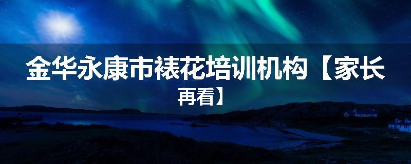 金华永康市裱花培训机构【家长再看】
