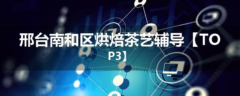 邢台南和区烘焙茶艺辅导【TOP3】