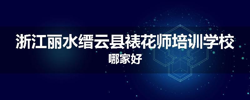 浙江丽水缙云县裱花师培训学校哪家好