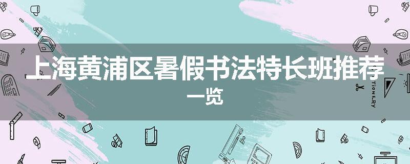 上海黄浦区暑假书法特长班推荐一览