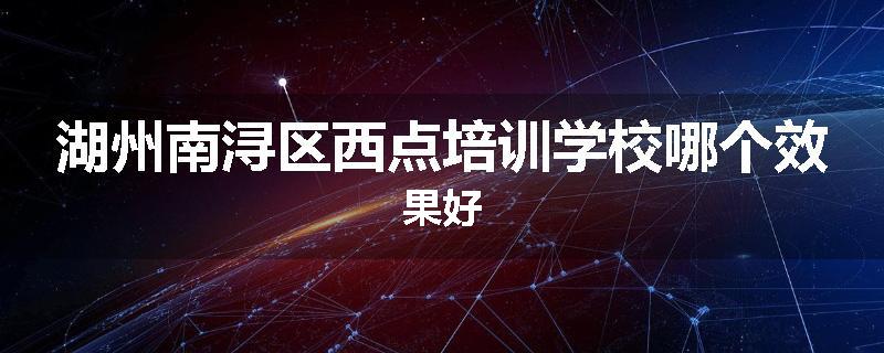 湖州南浔区西点培训学校哪个效果好