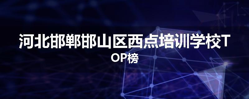 河北邯郸邯山区西点培训学校TOP榜