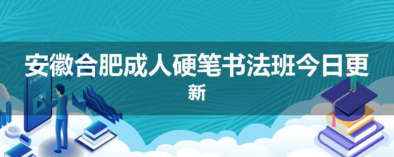 安徽合肥成人硬笔书法班今日更新