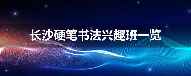 长沙硬笔书法兴趣班一览