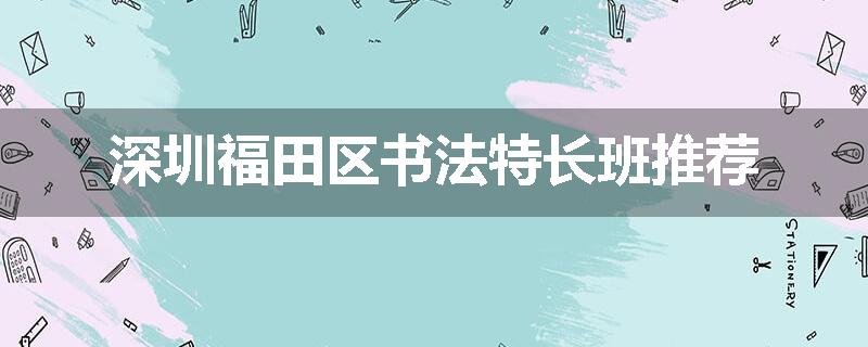 深圳福田区书法特长班推荐