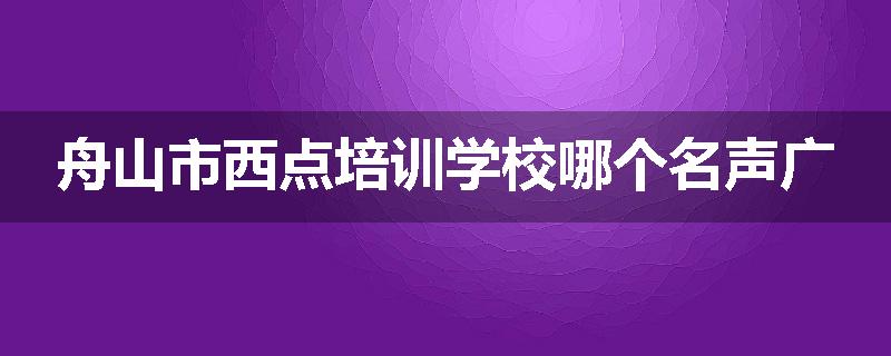 舟山市西点培训学校哪个名声广
