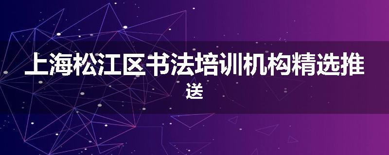 上海松江区书法培训机构精选推送