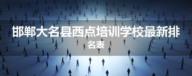 邯郸大名县西点培训学校最新排名表