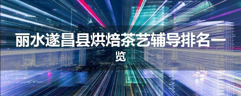 丽水遂昌县烘焙茶艺辅导排名一览