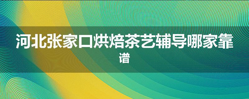 河北张家口烘焙茶艺辅导哪家靠谱