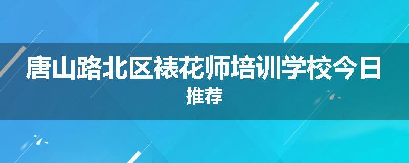 唐山路北区裱花师培训学校今日推荐