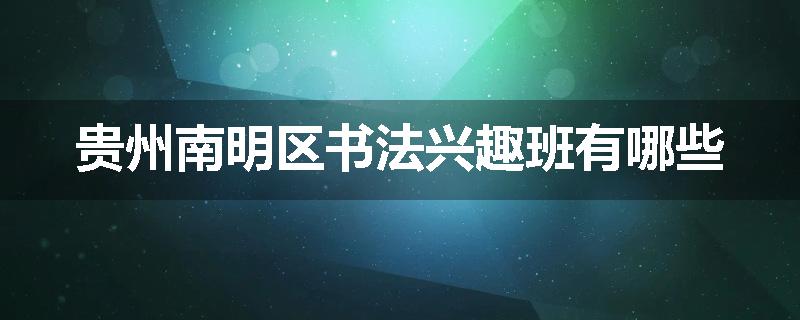 贵州南明区书法兴趣班有哪些