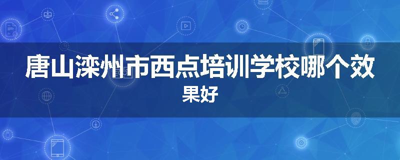 唐山滦州市西点培训学校哪个效果好