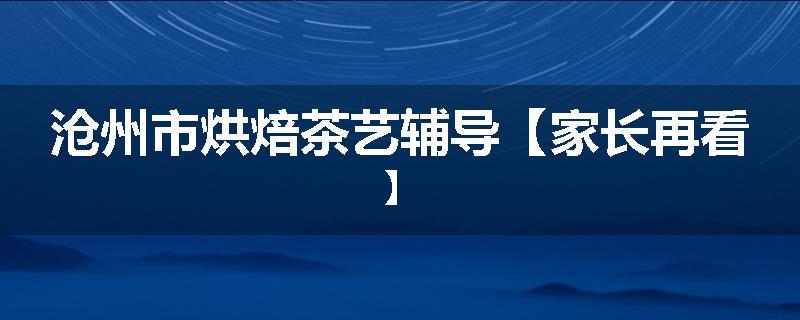 沧州市烘焙茶艺辅导【家长再看】