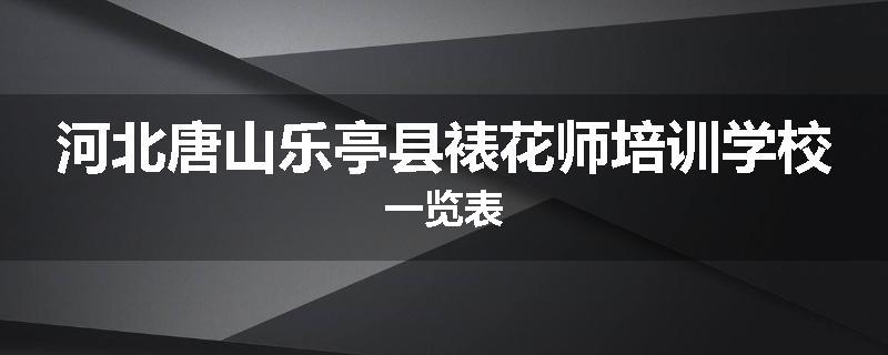 河北唐山乐亭县裱花师培训学校一览表