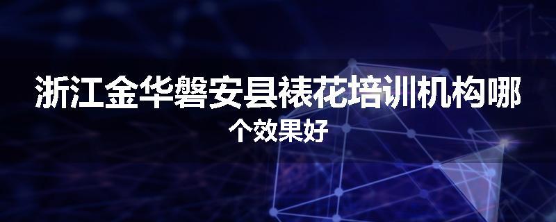浙江金华磐安县裱花培训机构哪个效果好