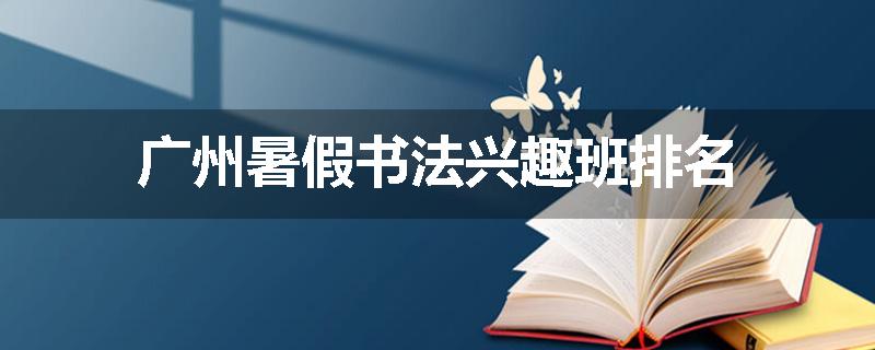 广州暑假书法兴趣班排名