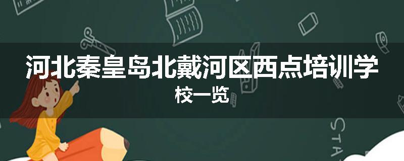 河北秦皇岛北戴河区西点培训学校一览