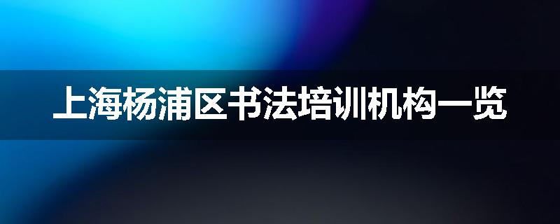 上海杨浦区书法培训机构一览